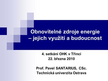 Obnovitelné zdroje energie – jejich využití a budoucnost 4. setkání OHK v Třinci 22. března 2010 Prof. Pavel SANTARIUS, CSc. Technická univerzita Ostrava.