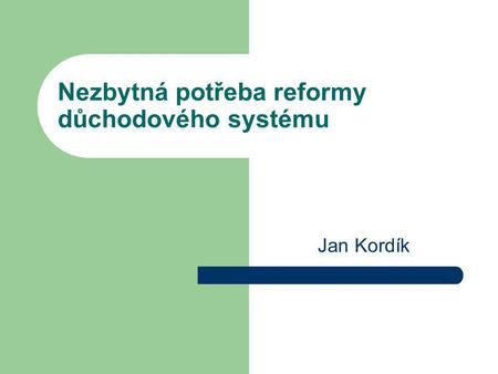 Nezbytná potřeba reformy důchodového systému Jan Kordík.