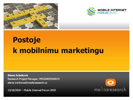 Postoje k mobilnímu marketingu Alena Ivánková Research Project Manager, MEDIARESEARCH 13/10/2010 – Mobile Internet Forum.