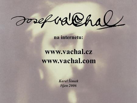 Na internetu: www.vachal.cz www.vachal.com Karel Šimek říjen 2006.
