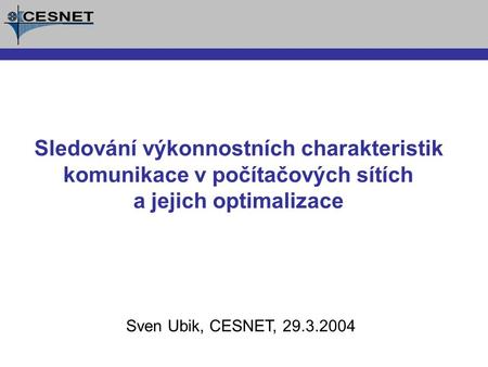 Sven Ubik, CESNET, 29.3.2004 Sledování výkonnostních charakteristik komunikace v počítačových sítích a jejich optimalizace.