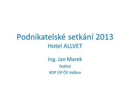 Podnikatelské setkání 2013 Hotel ALLVET Ing. Jan Marek ředitel KOP ÚP ČR Vyškov.