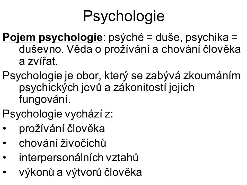 Psychologie Pojem psychologie: psýché = duše, psychika = duševno. Věda o prožívání a chování člověka a zvířat.