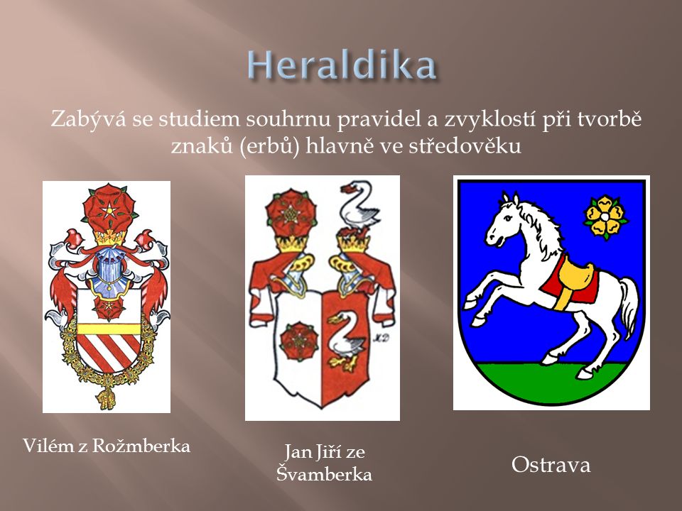 Heraldika Zabývá se studiem souhrnu pravidel a zvyklostí při tvorbě znaků (erbů) hlavně ve středověku.