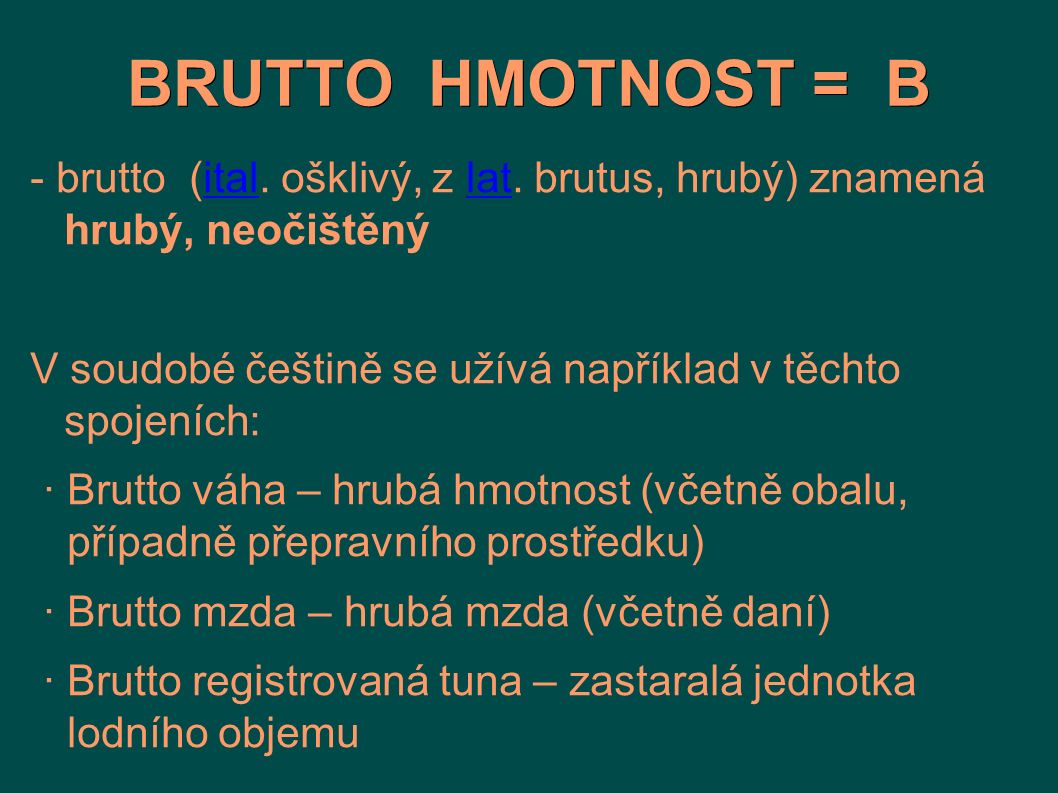 BRUTTO HMOTNOST = B - brutto (ital. ošklivý, z lat. brutus, hrubý) znamená hrubý, neočištěný.