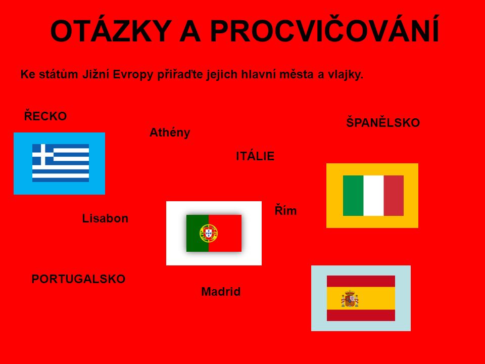 OTÁZKY A PROCVIČOVÁNÍ Ke státům Jižní Evropy přiřaďte jejich hlavní města a vlajky. ŘECKO. ŠPANĚLSKO.