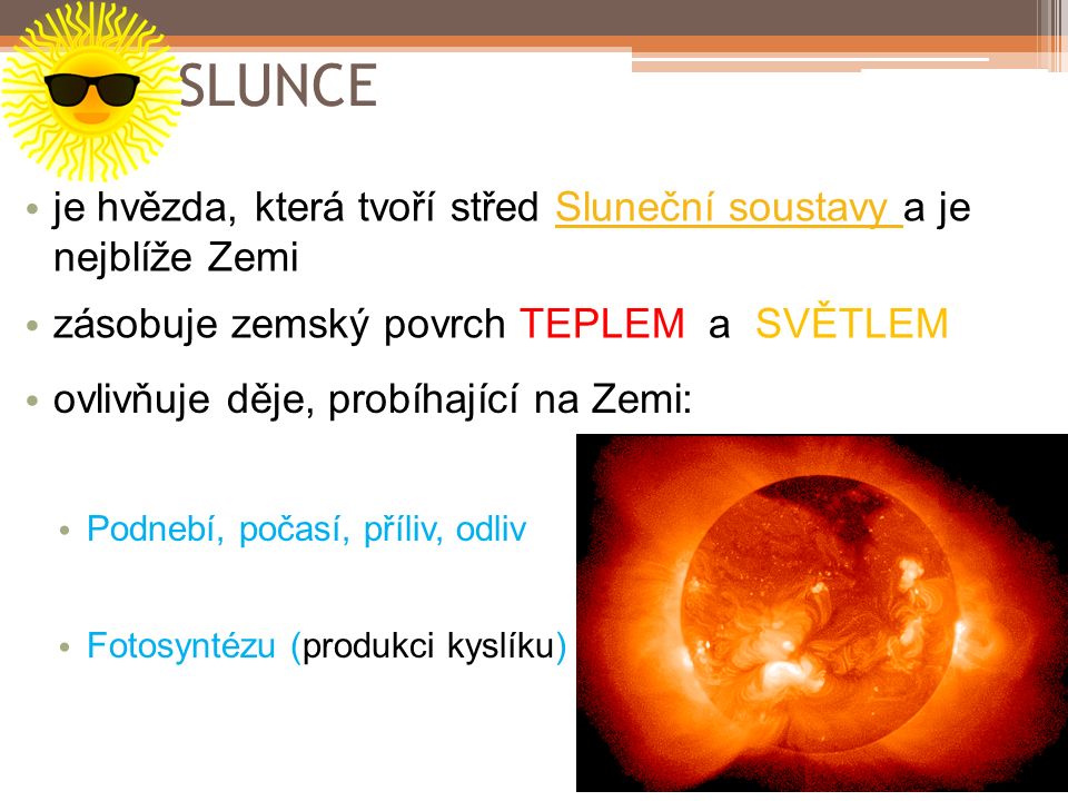SLUNCE je hvězda, která tvoří střed Sluneční soustavy a je nejblíže Zemi. zásobuje zemský povrch TEPLEM a SVĚTLEM.