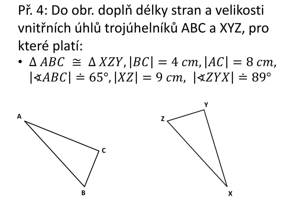 Př. 4: Do obr. doplň délky stran a velikosti vnitřních úhlů trojúhelníků ABC a XYZ, pro které platí: