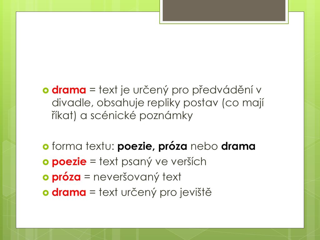 drama = text je určený pro předvádění v divadle, obsahuje repliky postav (co mají říkat) a scénické poznámky