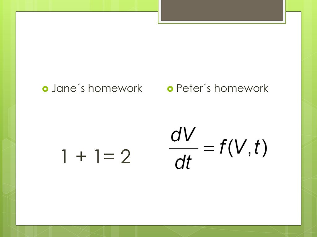 Jane´s homework 1 + 1= 2 Peter´s homework