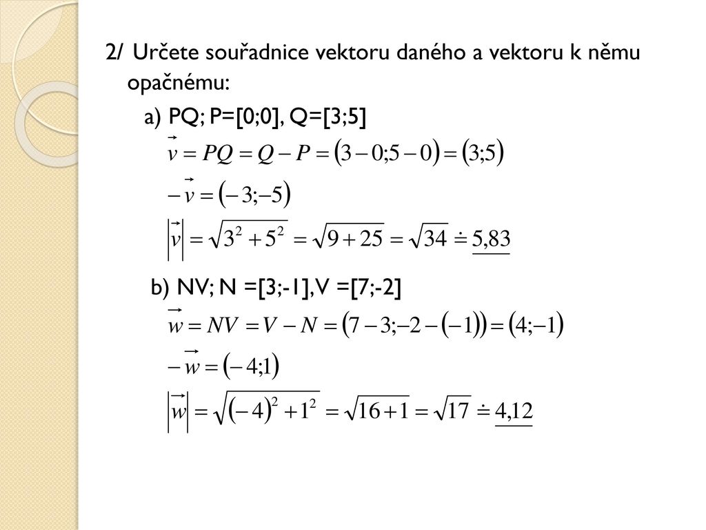 2/ Určete souřadnice vektoru daného a vektoru k němu opačnému: a) PQ; P=[0;0], Q=[3;5] b) NV; N =[3;-1], V =[7;-2]