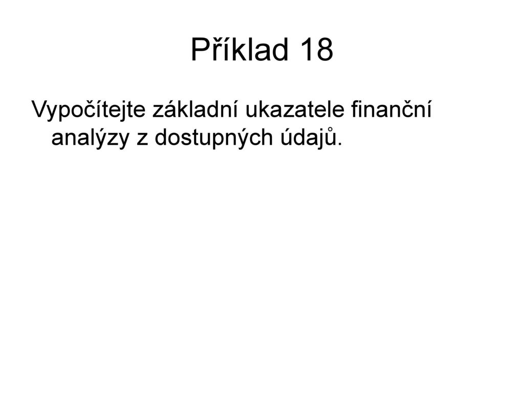 Příklad 18 Vypočítejte základní ukazatele finanční analýzy z dostupných údajů.