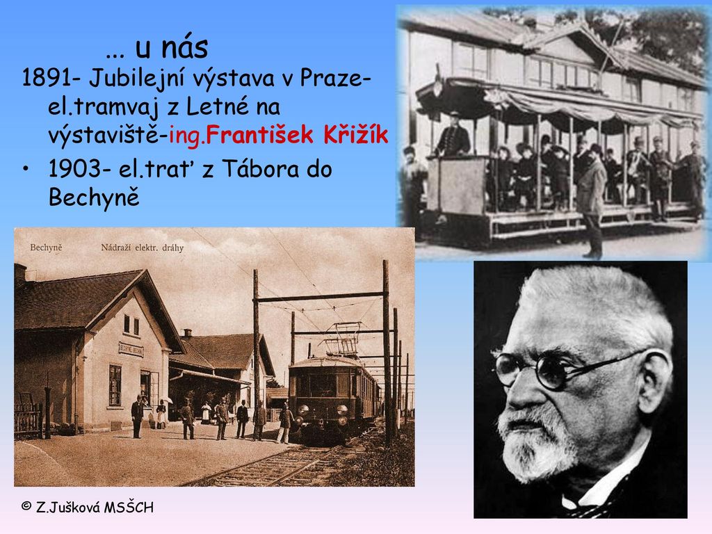 … u nás Jubilejní výstava v Praze- el.tramvaj z Letné na výstaviště-ing.František Křižík el.trať z Tábora do Bechyně.