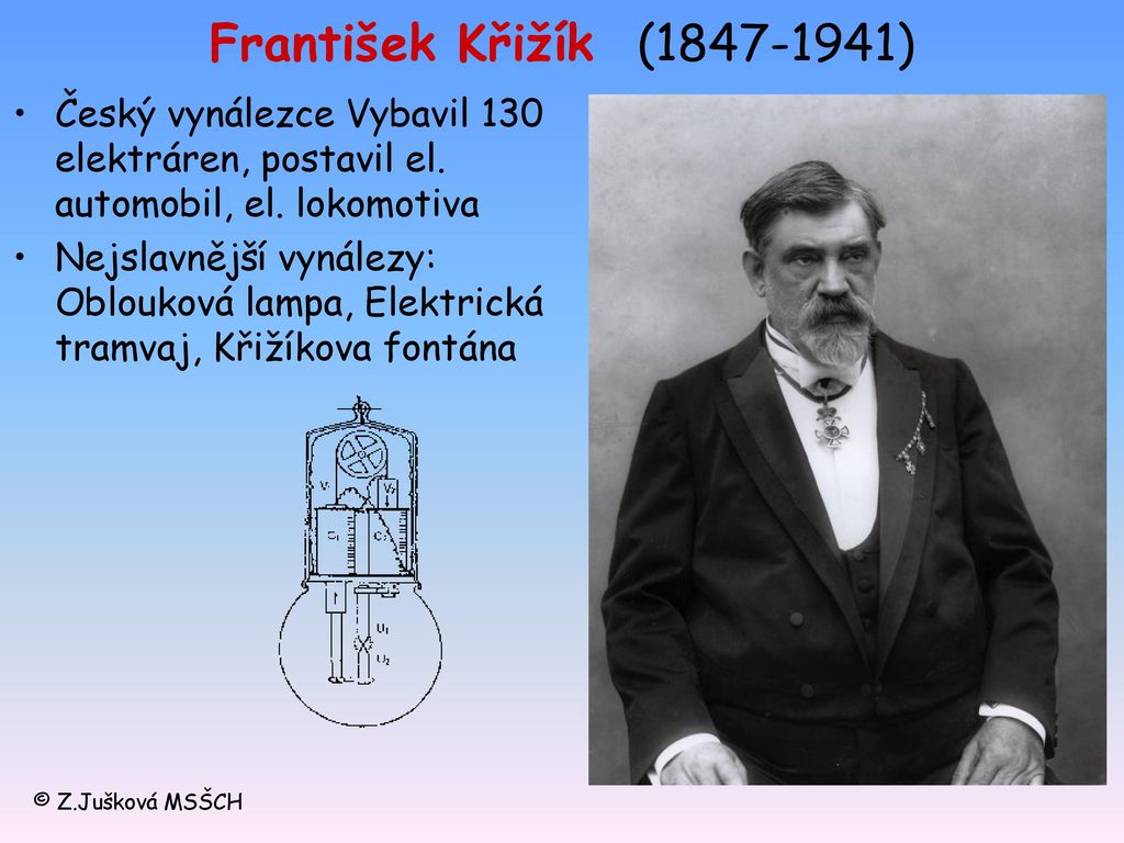 František Křižík ( ) Český vynálezce Vybavil 130 elektráren, postavil el. automobil, el. lokomotiva.
