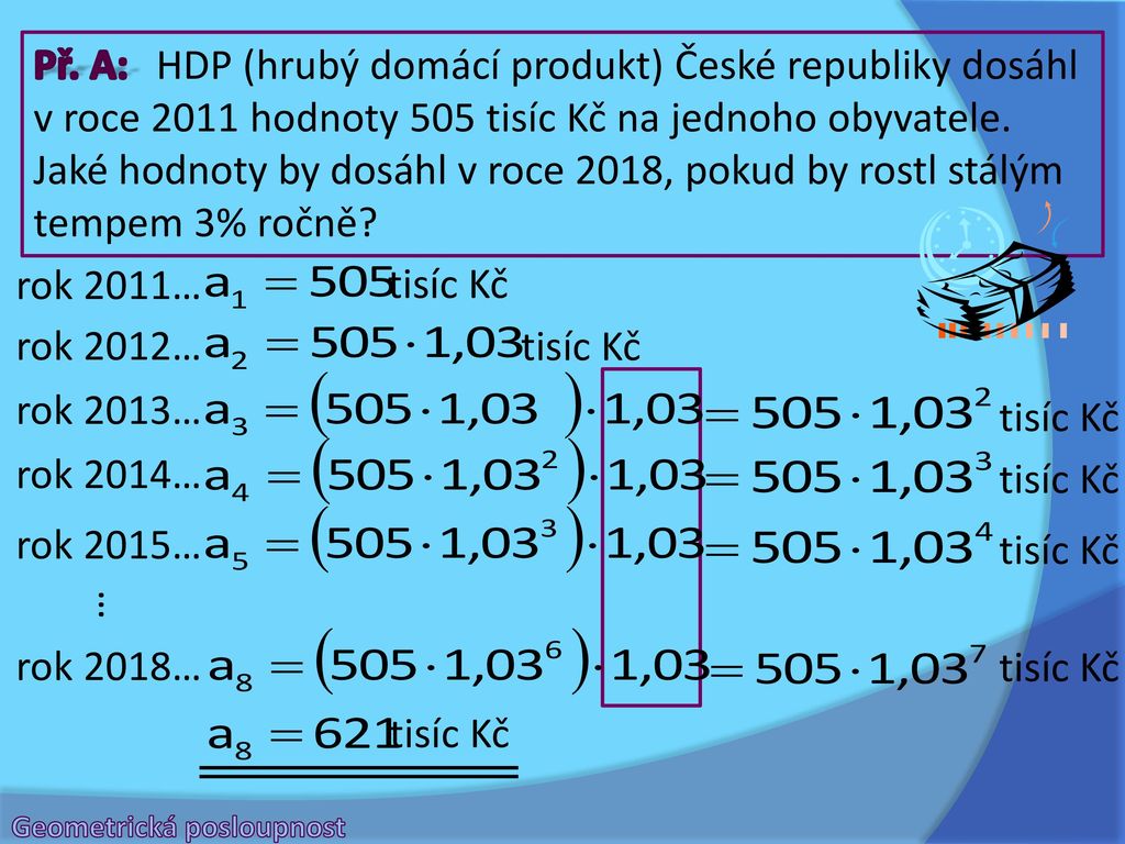Př. A: HDP (hrubý domácí produkt) České republiky dosáhl v roce 2011 hodnoty 505 tisíc Kč na jednoho obyvatele. Jaké hodnoty by dosáhl v roce 2018, pokud by rostl stálým