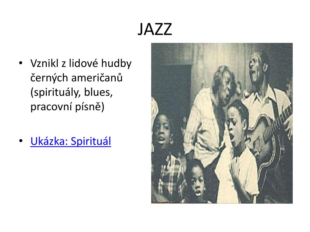 JAZZ Vznikl z lidové hudby černých američanů (spirituály, blues, pracovní písně) Ukázka: Spirituál