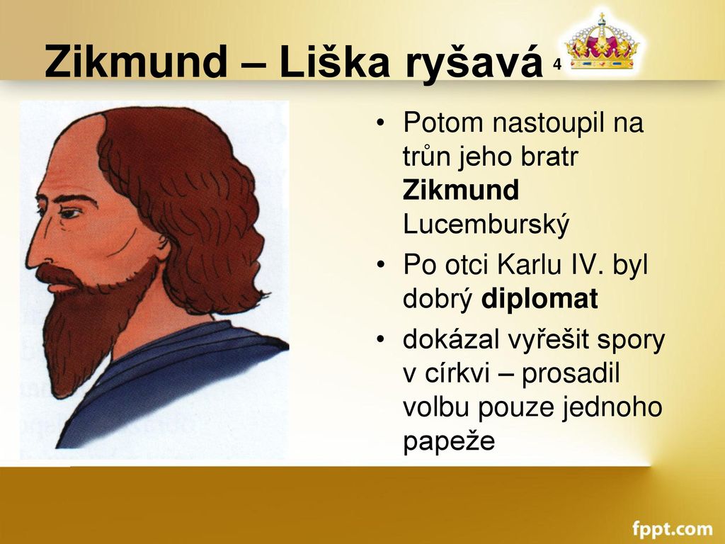 Zikmund – Liška ryšavá 4 Potom nastoupil na trůn jeho bratr Zikmund Lucemburský. Po otci Karlu IV. byl dobrý diplomat.