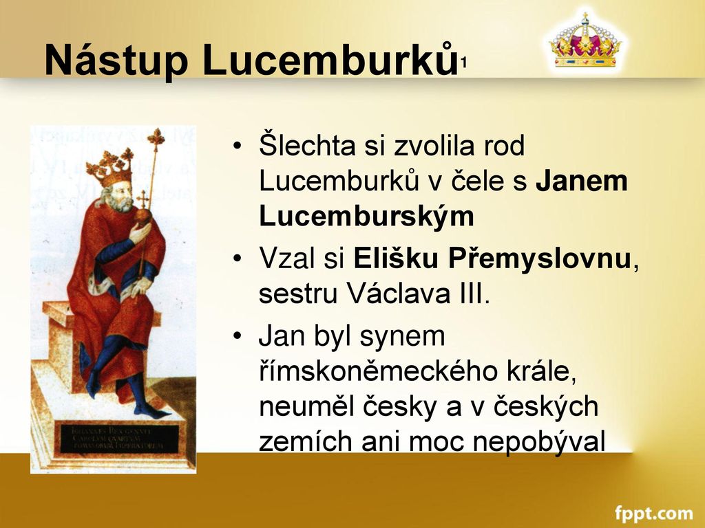 Nástup Lucemburků1 Šlechta si zvolila rod Lucemburků v čele s Janem Lucemburským. Vzal si Elišku Přemyslovnu, sestru Václava III.