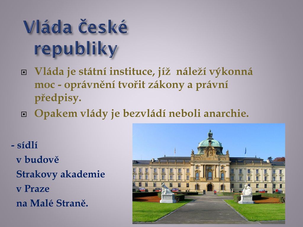 Vláda České republiky Vláda je státní instituce, jíž náleží výkonná moc - oprávnění tvořit zákony a právní předpisy.