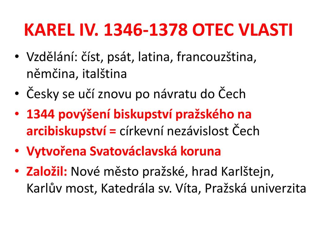 KAREL IV OTEC VLASTI Vzdělání: číst, psát, latina, francouzština, němčina, italština. Česky se učí znovu po návratu do Čech.