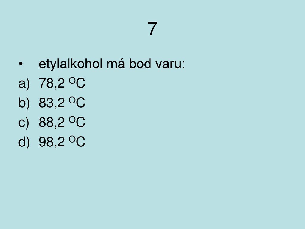 7 etylalkohol má bod varu: 78,2 OC 83,2 OC 88,2 OC 98,2 OC