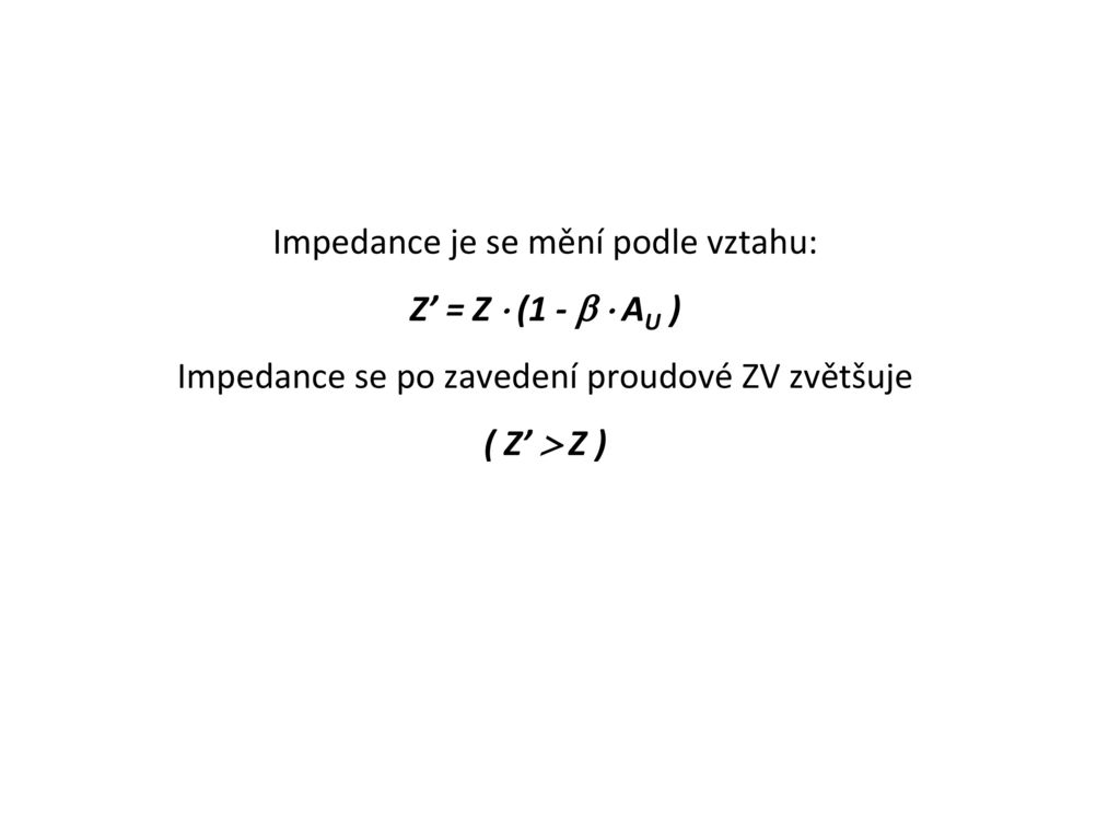 Impedance je se mění podle vztahu: Z’ = Z  (1 -   AU ) Impedance se po zavedení proudové ZV zvětšuje ( Z’  Z )