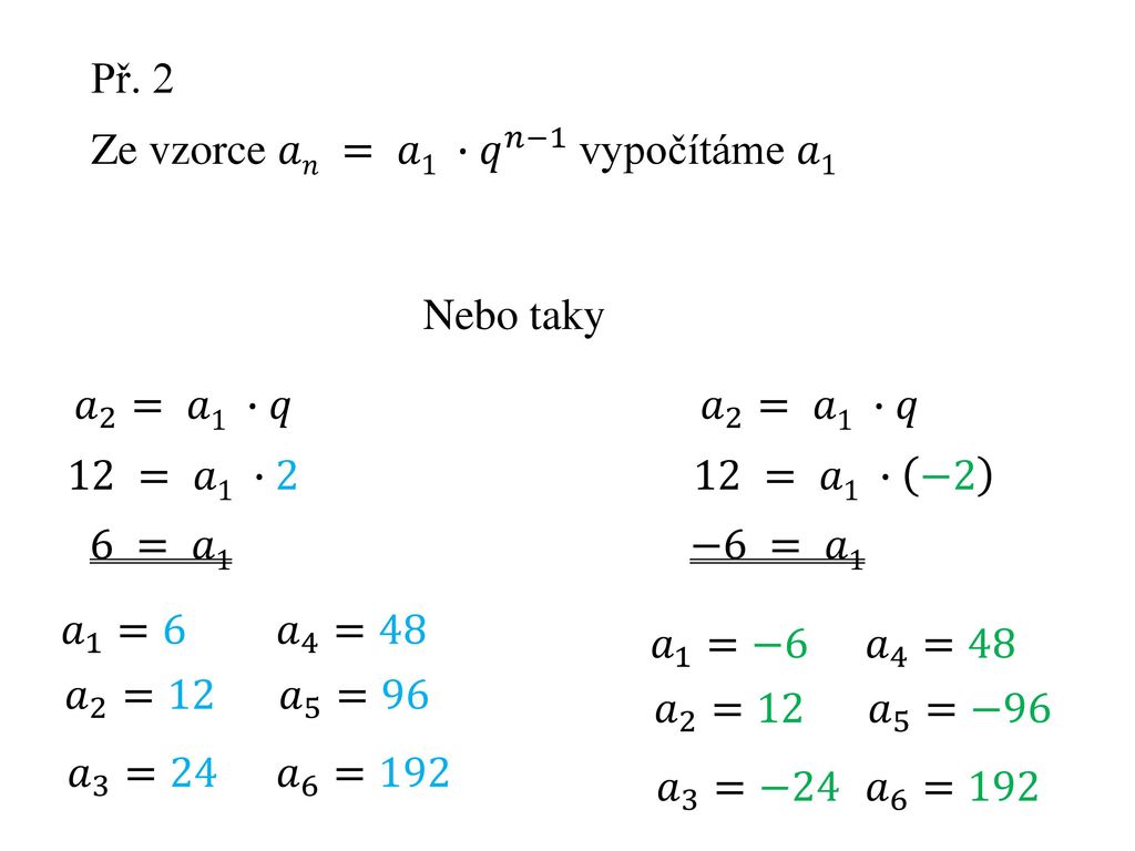 Př. 2 Ze vzorce 𝑎𝑛 = 𝑎1 ∙ 𝑞 𝑛−1 vypočítáme 𝑎1. Nebo taky. 𝑎 2 = 𝑎1 ∙𝑞. 𝑎 2 = 𝑎1 ∙𝑞. 12 = 𝑎1 ∙2.