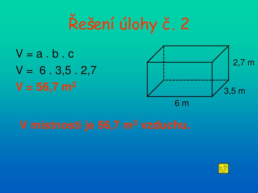 Řešení úlohy č. 2 V = a . b . c V = 6 . 3,5 . 2,7 V = 56,7 m3