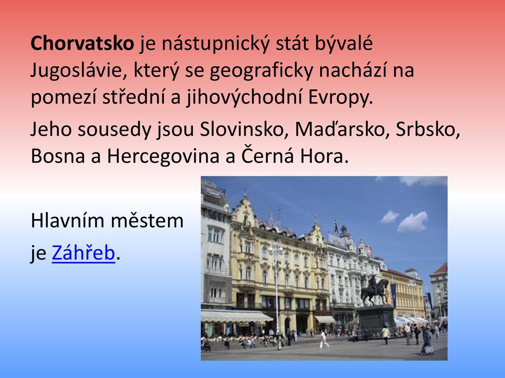 Chorvatsko je nástupnický stát bývalé Jugoslávie, který se geograficky nachází na pomezí střední a jihovýchodní Evropy.