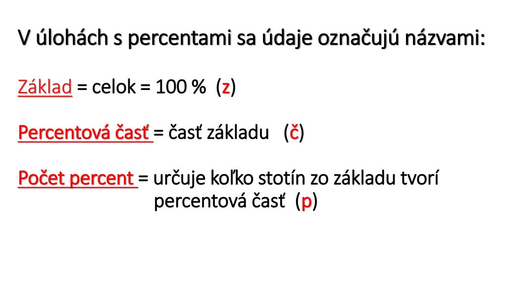 V úlohách s percentami sa údaje označujú názvami: Základ = celok = 100 % (z) Percentová časť = časť základu (č) Počet percent = určuje koľko stotín zo základu tvorí percentová časť (p)