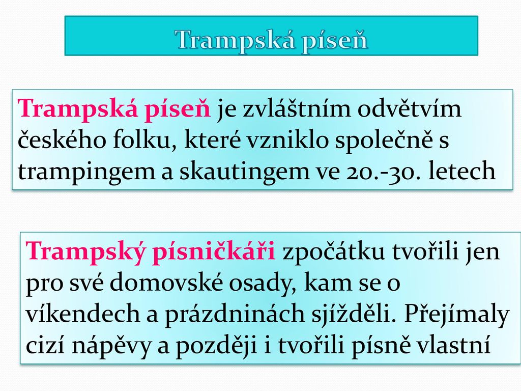 Trampská píseň Trampská píseň je zvláštním odvětvím českého folku, které vzniklo společně s trampingem a skautingem ve letech.