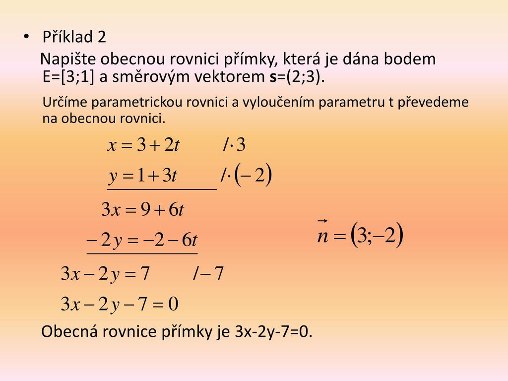 Příklad 2 Napište obecnou rovnici přímky, která je dána bodem E=[3;1] a směrovým vektorem s=(2;3).