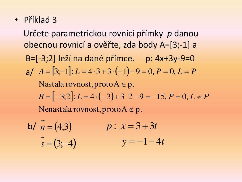 Příklad 3 Určete parametrickou rovnici přímky p danou obecnou rovnicí a ověřte, zda body A=[3;-1] a.