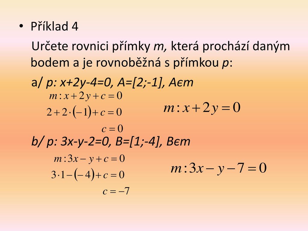 Příklad 4 Určete rovnici přímky m, která prochází daným bodem a je rovnoběžná s přímkou p: a/ p: x+2y-4=0, A=[2;-1], Aєm.