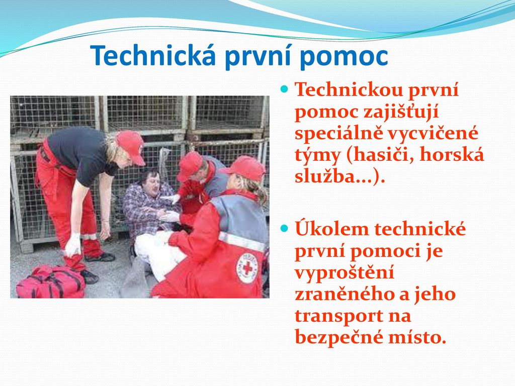 Technická první pomoc Technickou první pomoc zajišťují speciálně vycvičené týmy (hasiči, horská služba...).