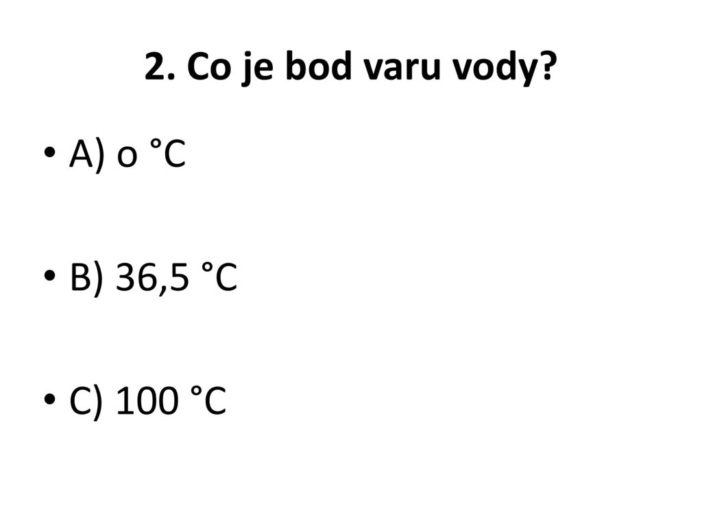2. Co je bod varu vody A) o °C B) 36,5 °C C) 100 °C