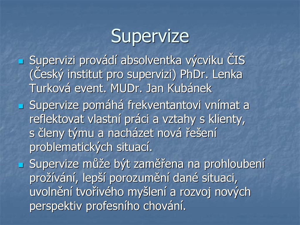 Supervize Supervizi provádí absolventka výcviku ČIS (Český institut pro supervizi) PhDr. Lenka Turková event. MUDr. Jan Kubánek.