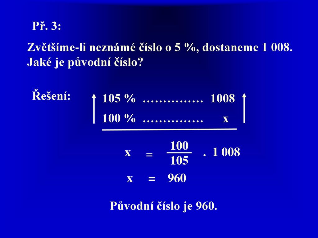 Př. 3: Zvětšíme-li neznámé číslo o 5 %, dostaneme Jaké je původní číslo Řešení: 105 % ……………