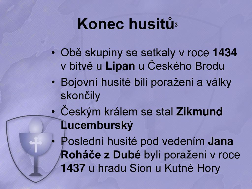 Konec husitů3 Obě skupiny se setkaly v roce 1434 v bitvě u Lipan u Českého Brodu. Bojovní husité bili poraženi a války skončily.