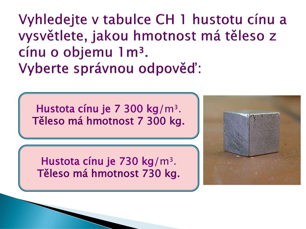 Vyhledejte v tabulce CH 1 hustotu cínu a vysvětlete, jakou hmotnost má těleso z cínu o objemu 1m³. Vyberte správnou odpověď: