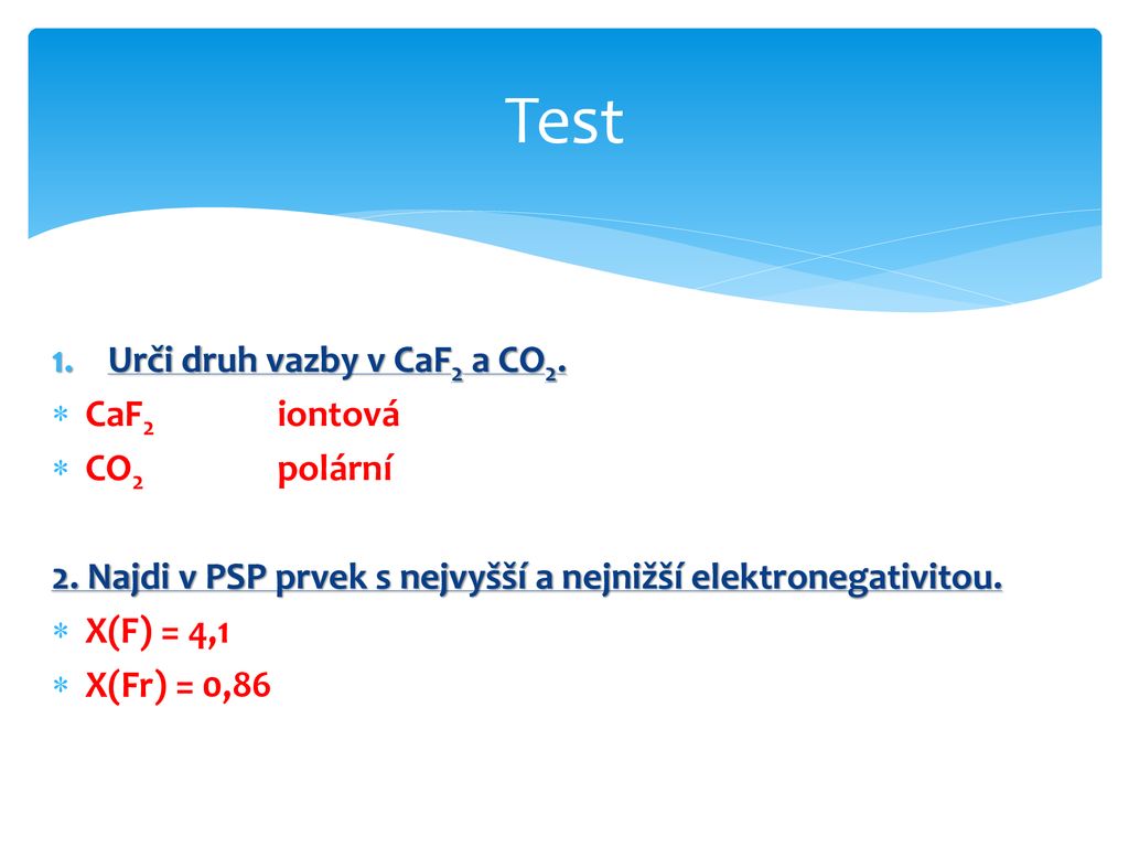 Test Urči druh vazby v CaF2 a CO2. CaF2 iontová CO2 polární
