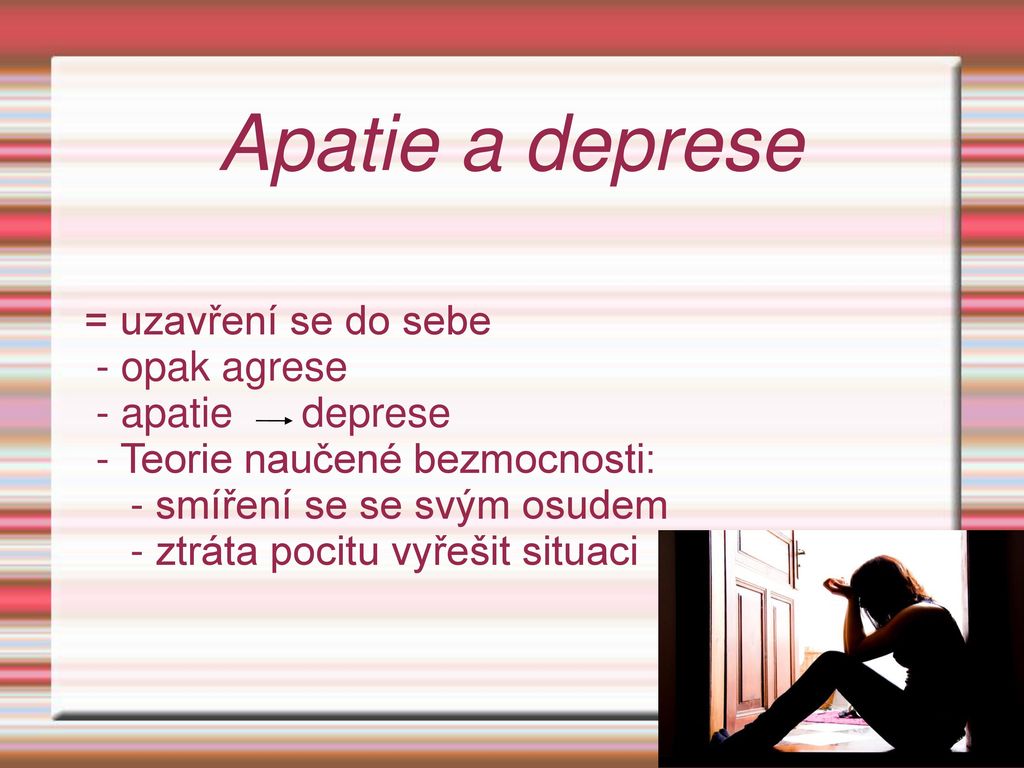Apatie a deprese = uzavření se do sebe - opak agrese - apatie deprese
