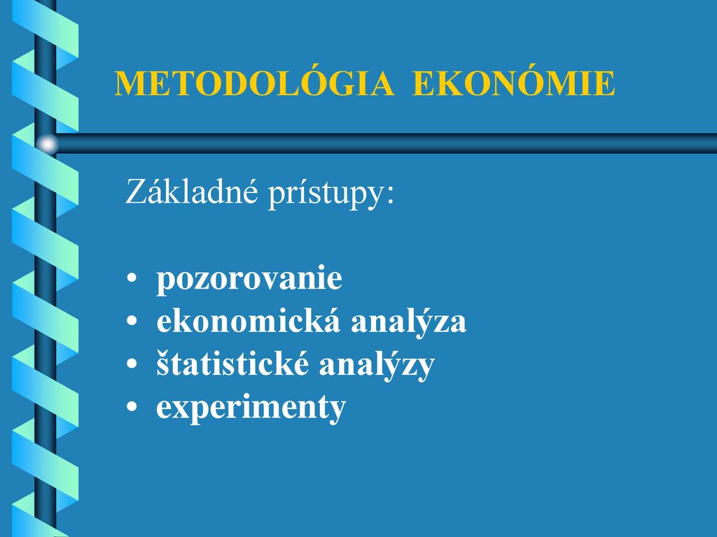 METODOLÓGIA EKONÓMIE Základné prístupy: • pozorovanie. • ekonomická analýza. • štatistické analýzy.