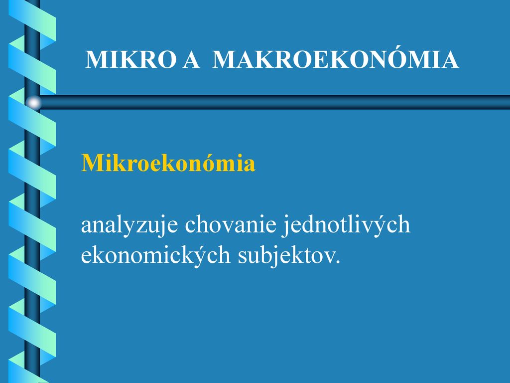 MIKRO A MAKROEKONÓMIA Mikroekonómia analyzuje chovanie jednotlivých ekonomických subjektov.
