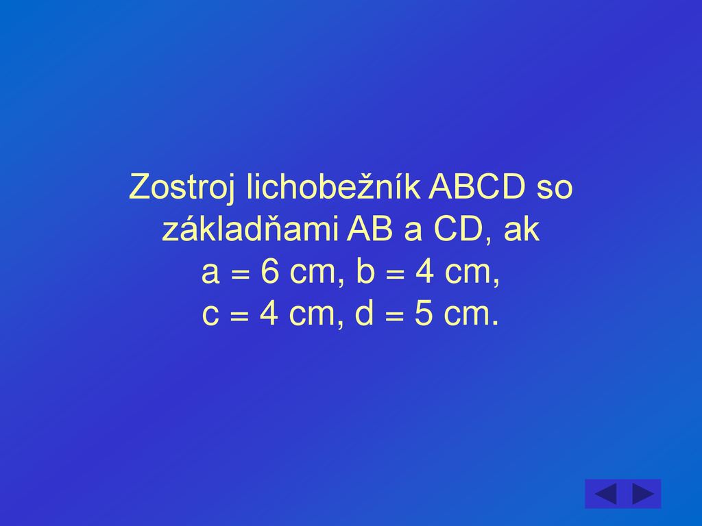 Zostroj lichobežník ABCD so základňami AB a CD, ak a = 6 cm, b = 4 cm, c = 4 cm, d = 5 cm.