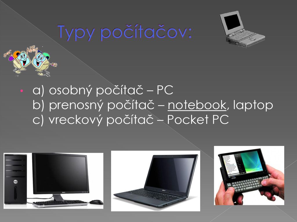 Typy počítačov: a) osobný počítač – PC b) prenosný počítač – notebook, laptop c) vreckový počítač – Pocket PC