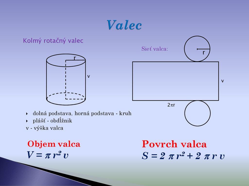 Valec Povrch valca V =  r2 v S = 2  r2 + 2  r v Kolmý rotačný valec