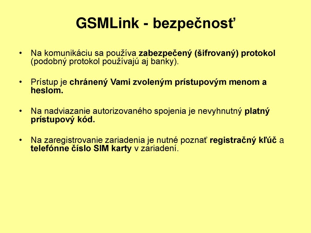 GSMLink - bezpečnosť Na komunikáciu sa používa zabezpečený (šifrovaný) protokol (podobný protokol používajú aj banky).
