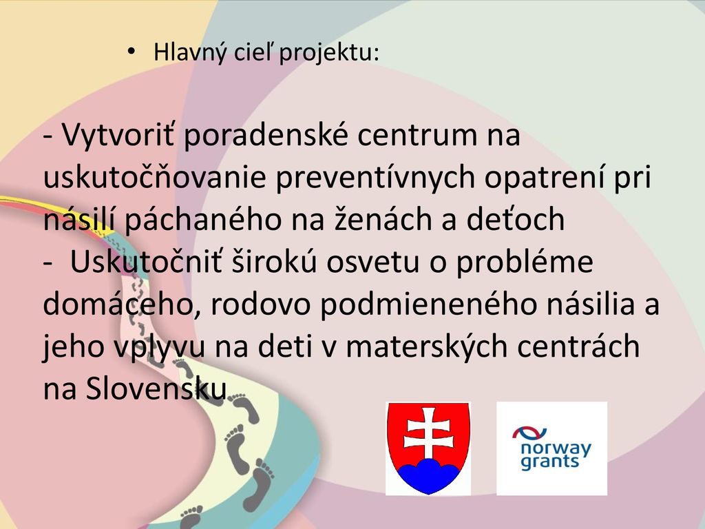 - Vytvoriť poradenské centrum na uskutočňovanie preventívnych opatrení pri násilí páchaného na ženách a deťoch - Uskutočniť širokú osvetu o probléme domáceho, rodovo podmieneného násilia a jeho vplyvu na deti v materských centrách na Slovensku