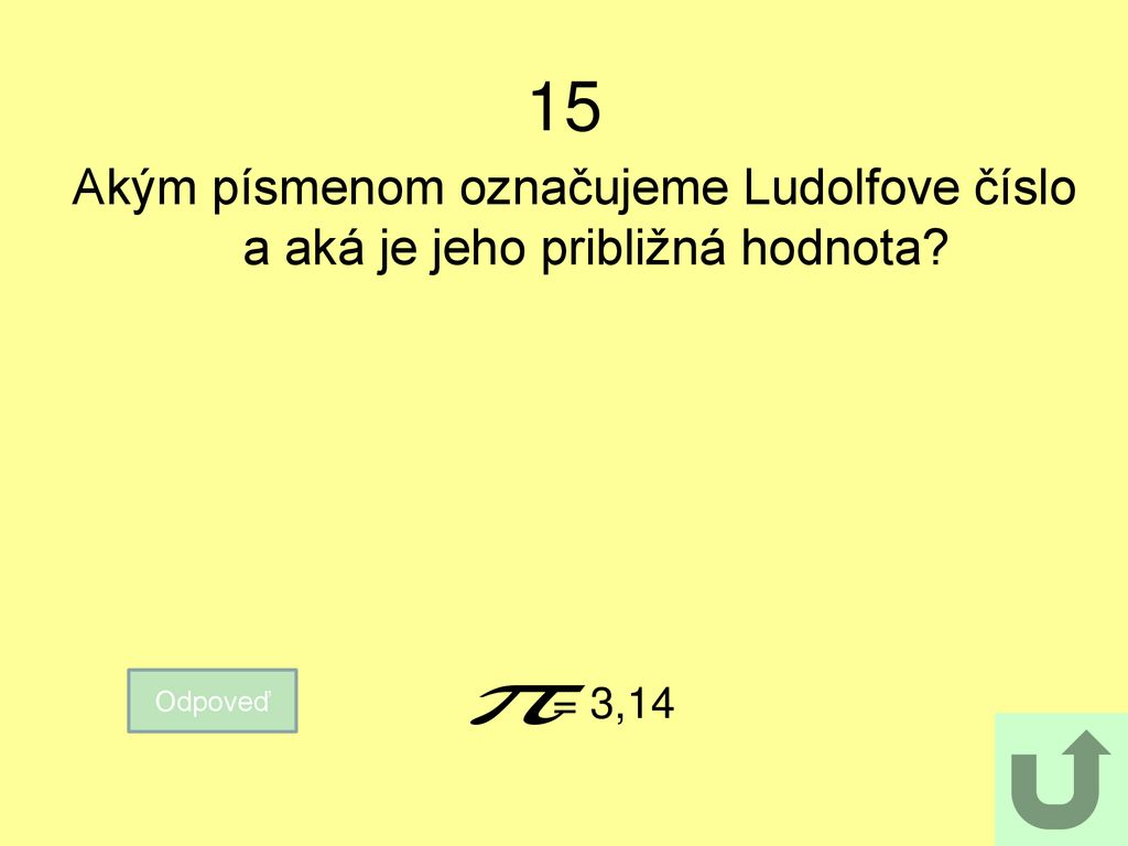 15 Akým písmenom označujeme Ludolfove číslo a aká je jeho približná hodnota Odpoveď = 3,14